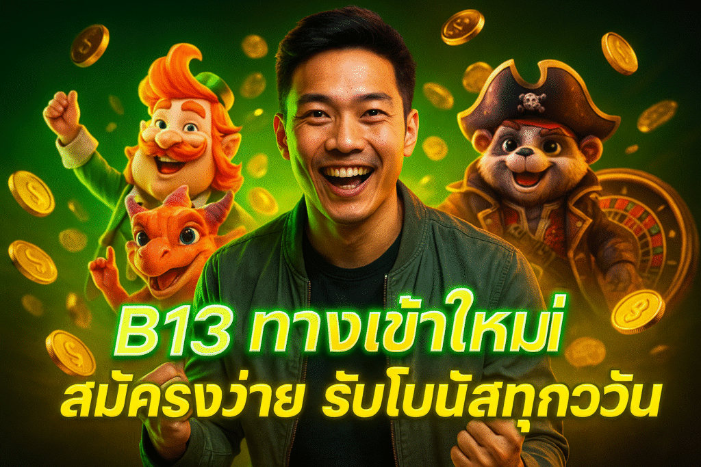 B13 ทางเข้าใหม่ สมัครง่าย รับโบนัสทุกวัน